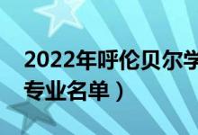 2022年呼倫貝爾學(xué)院有哪些專業(yè)（國(guó)家特色專業(yè)名單）
