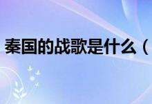 秦國(guó)的戰(zhàn)歌是什么（秦朝戰(zhàn)歌的曲子是什么）