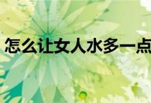 怎么讓女人水多一點(diǎn)（怎么讓女人水多一點(diǎn)）