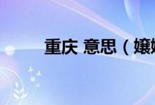 重慶 意思（嬢嬢在重慶什么意思）