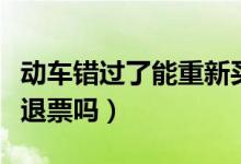 動車錯過了能重新買一張票嗎（動車錯過了能退票嗎）