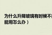 為什么升降玻璃有時候不能一鍵升降（一鍵升降玻璃突然不能用怎么辦）