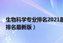 生物科學(xué)專業(yè)排名2021最新排名（2022生物技術(shù)專業(yè)大學(xué)排名最新版）