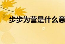 步步為營(yíng)是什么意思（步步為營(yíng)的意思）