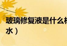 玻璃修復(fù)液是什么材質(zhì)（玻璃修復(fù)液是什么膠水）