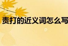 責打的近義詞怎么寫（責打的近義詞是什么）