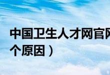中國衛(wèi)生人才網(wǎng)官網(wǎng)怎么進(jìn)不去（進(jìn)不去的幾個(gè)原因）