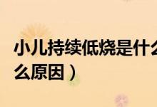小兒持續(xù)低燒是什么原因（小兒持續(xù)低燒是什么原因）
