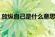 放縱自己是什么意思（放縱自己意思是什么）