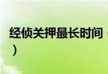 經(jīng)偵關(guān)押最長(zhǎng)時(shí)間（被經(jīng)偵帶走最多關(guān)押多久）