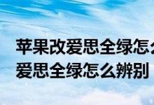 蘋果改愛思全綠怎么辨別iphone11（蘋果改愛思全綠怎么辨別）