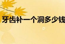 牙齒補一個洞多少錢（牙齒補一個洞多少錢）