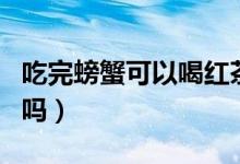 吃完螃蟹可以喝紅茶嗎（吃完螃蟹可以喝牛奶嗎）