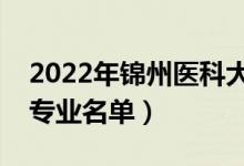 2022年錦州醫(yī)科大學有哪些專業(yè)（國家特色專業(yè)名單）