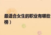 最適合女生的職業(yè)有哪些（八種最適合女生的長(zhǎng)久職業(yè)排行榜）