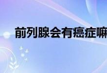 前列腺會有癌癥嘛（前列腺會有結(jié)石嗎）