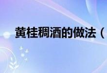 黃桂稠酒的做法（黃桂稠酒的做法介紹）