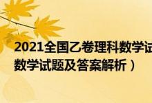 2021全國乙卷理科數(shù)學試題解析（全國乙卷2022高考理科數(shù)學試題及答案解析）