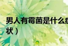 男人有霉菌是什么癥狀（男人有霉菌是什么癥狀）