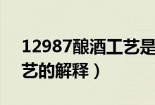 12987釀酒工藝是什么意思（12987釀酒工藝的解釋）