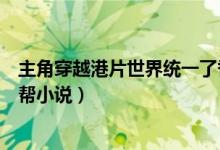 主角穿越港片世界統(tǒng)一了香港黑道（有沒有穿越到香港的黑幫小說）