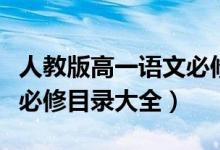 人教版高一語(yǔ)文必修上目錄（人教版高中語(yǔ)文必修目錄大全）