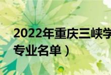 2022年重慶三峽學(xué)院有哪些專業(yè)（國家特色專業(yè)名單）