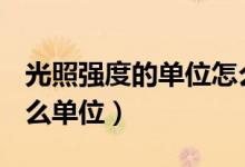 光照強(qiáng)度的單位怎么讀（光照強(qiáng)度的K是個(gè)什么單位）