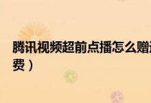 騰訊視頻超前點(diǎn)播怎么贈(zèng)送劇集（騰訊視頻超前點(diǎn)播怎么付費(fèi)）