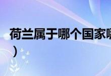 荷蘭屬于哪個國家哪個洲（荷蘭屬于哪個國家）