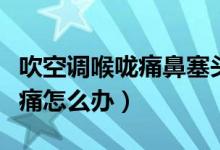 吹空調(diào)喉嚨痛鼻塞頭疼吃什么藥（吹空調(diào)喉嚨痛怎么辦）