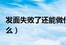 發(fā)面失敗了還能做什么（發(fā)面失敗能拿來做什么）