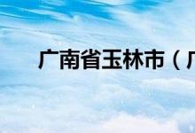 廣南省玉林市（廣南省為什么是玉林）