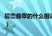 層巒疊翠的什么組詞（層戀疊翠的意思是什么）