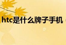 htc是什么牌子手機(jī)（htc是什么牌子的手機(jī)）