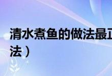 清水煮魚的做法最正宗的做法（清水煮魚的做法）