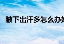 腋下出汗多怎么辦妙招（腋下出汗的原因）