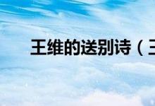 王維的送別詩（王維的送別詩有哪些）