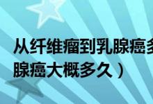 從纖維瘤到乳腺癌多久（乳腺纖維瘤發(fā)展成乳腺癌大概多久）