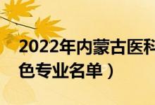2022年內(nèi)蒙古醫(yī)科大學(xué)有哪些專業(yè)（國(guó)家特色專業(yè)名單）