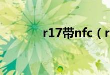 r17帶nfc（r17帶nfc功能嗎）