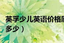英孚少兒英語價格廈門（英孚少兒英語價格是多少）