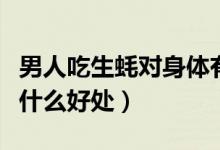 男人吃生蠔對身體有什么好處（男人吃生蠔有什么好處）