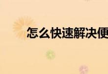 怎么快速解決便秘（如何改善便秘）