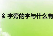 纟字旁的字與什么有關(guān)（關(guān)于纟字旁的理解）