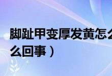 腳趾甲變厚發(fā)黃怎么解決（腳趾甲變厚發(fā)黃怎么回事）
