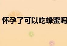 懷孕了可以吃蜂蜜嗎（懷孕了可以吃菠蘿嗎）