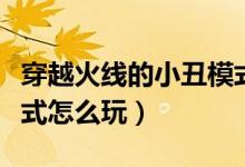 穿越火線的小丑模式教程（穿越火線的小丑模式怎么玩）