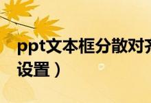 ppt文本框分散對齊（ppt文字分散對齊怎么設(shè)置）