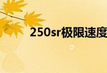 250sr極限速度（250sr極速多少）